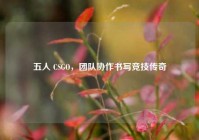 五人 CSGO，团队协作书写竞技传奇