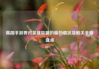 韩国手游界对英雄联盟的模仿情况及相关手游盘点