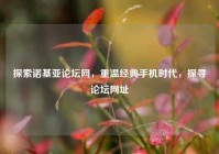探索诺基亚论坛网，重温经典手机时代，探寻论坛网址