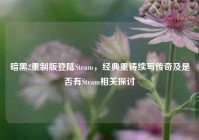 暗黑2重制版登陆Steam，经典重铸续写传奇及是否有Steam相关探讨