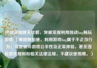 逆战深渊跳关攻略，突破常规利用挑战bug畅玩游戏 （需提醒的是，利用游戏bug属于不正当行为，可能破坏游戏公平性及正常体验，甚至违反游戏规则和相关法律法规，不建议使用哦。）