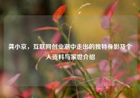 龚小京，互联网创业潮中走出的独特身影及个人资料与家世介绍