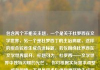包含两个不相关主题，一个是关于杜罗西在文学世界，另一个是杜罗西丁的主治病症，这样的组合较难生成合适标题。若仅围绕杜罗西在文学世界展开，标题可为，杜罗西——文学世界中独特闪耀的光芒 。 你可根据实际需求调整，或者明确一下具体需求以便我更好地生成标题。