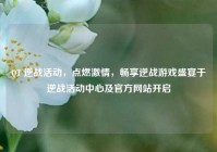 QT 逆战活动，点燃激情，畅享逆战游戏盛宴于逆战活动中心及官方网站开启