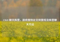 CSGO 聊天阵营，游戏独特社交风景线及阵营聊天方法