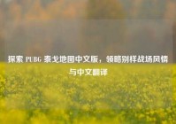 探索 PUBG 泰戈地图中文版，领略别样战场风情与中文翻译