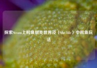 探索Steam上鳄鱼朋克世界及〈the isle〉中鳄鱼玩法