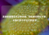英雄联盟傻瓜式打野攻略，轻松掌控野区节奏，无脑打野与手法打野教学