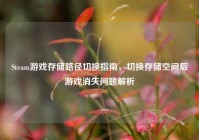 Steam游戏存储路径切换指南，切换存储空间后游戏消失问题解析