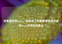 探索最早的Steam，游戏史上的重要里程碑及最早Steam吃鸡游戏盘点