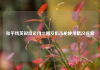 和平精英银鼠适用地图及狙击枪使用情况探索