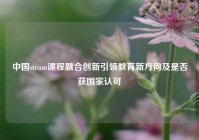 中国steam课程融合创新引领教育新方向及是否获国家认可