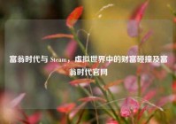 富翁时代与 Steam，虚拟世界中的财富碰撞及富翁时代官网