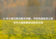 CF 开火键与移动相关问题，开启热血枪战之旅中开火键跟着移动如何关闭
