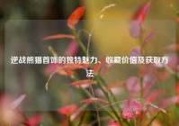 逆战熊猫首饰的独特魅力、收藏价值及获取方法