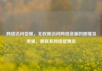 网络访问受限，无权限访问网络资源的困境及突破，需联系网络管理员