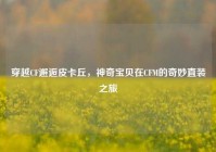 穿越CF邂逅皮卡丘，神奇宝贝在CFM的奇妙直装之旅