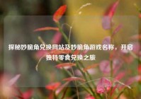 探秘妙脆角兑换网站及妙脆角游戏名称，开启独特零食兑换之旅
