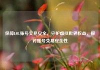 保障LOL账号交易安全，守护虚拟世界权益，探讨账号交易安全性