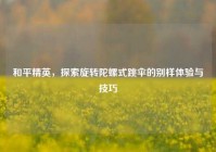 和平精英，探索旋转陀螺式跳伞的别样体验与技巧