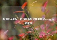 探索Win8平板，融合创新与便捷的移动computing新选择