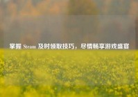 掌握 Steam 及时领取技巧，尽情畅享游戏盛宴