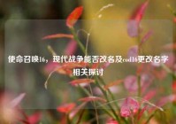 使命召唤16，现代战争能否改名及cod16更改名字相关探讨