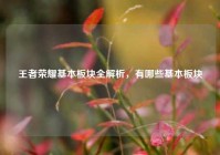 王者荣耀基本板块全解析，有哪些基本板块