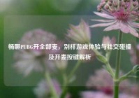 畅聊PUBG开全部麦，别样游戏体验与社交碰撞及开麦按键解析