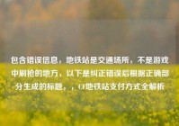 包含错误信息，地铁站是交通场所，不是游戏中刷枪的地方，以下是纠正错误后根据正确部分生成的标题，，CF地铁站支付方式全解析