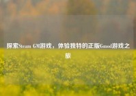 探索Steam GM游戏，体验独特的正版Gmod游戏之旅