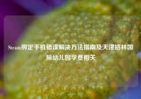 Steam绑定手机错误解决方法指南及天津格林国际幼儿园学费相关