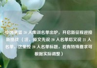 中国男篮 20 人集训名单出炉，开启新征程迎接新挑战 （注，原文先说 20 人名单后又说 21 人名单，这里按 20 人名单标题，若有特殊要求可根据实际调整）