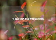 王者荣耀色漫画现象探讨剖析