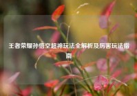王者荣耀孙悟空超神玩法全解析及厉害玩法指南