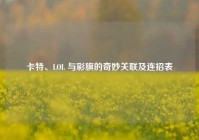 卡特、LOL 与彩旗的奇妙关联及连招表
