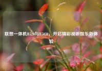 联想一体机B520与B5030，开启精彩视听娱乐新体验