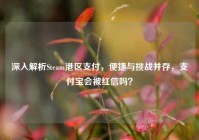 深入解析Steam港区支付，便捷与挑战并存，支付宝会被红信吗？
