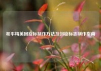 和平精英回旋标制作方法及回旋标志制作指南