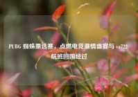 PUBG 蜘蛛票选赛，点燃电竞激情盛宴与 ca722 航班回国经过