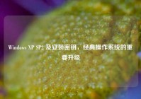 Windows XP SP2 及安装密钥，经典操作系统的重要升级