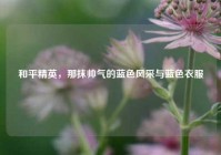 和平精英，那抹帅气的蓝色风采与蓝色衣服