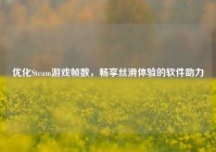 优化Steam游戏帧数，畅享丝滑体验的软件助力