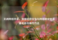 关闭网络共享，保障信息安全与网络稳定的关键举措及操作方法