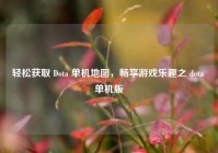 轻松获取 Dota 单机地图，畅享游戏乐趣之 dota 单机版