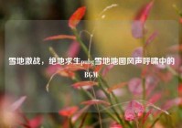 雪地激战，绝地求生pubg雪地地图风声呼啸中的BGM