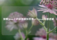 探索Steam上的京都虚拟世界——steam京都迷城