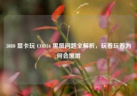 3080 显卡玩 COD16 黑屏问题全解析，玩着玩着为何会黑屏