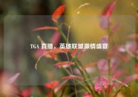 TGA 直播，英雄联盟激情盛宴