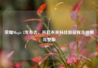 荣耀Magic 2发布会，开启未来科技新征程及视频完整版